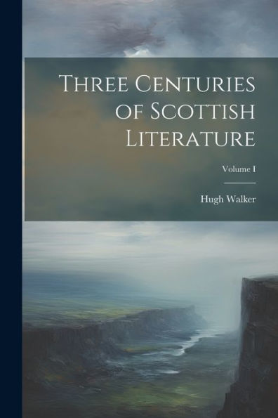Three Centuries Of Scottish Literature; Volume I