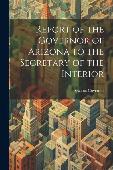Report Of The Governor Of Arizona To The Secretary Of The Interior