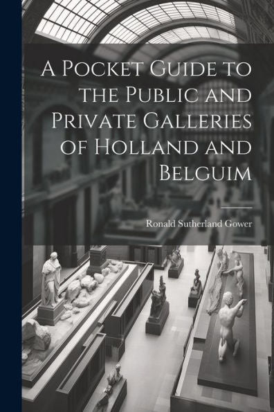 A Pocket Guide To The Public And Private Galleries Of Holland And Belguim