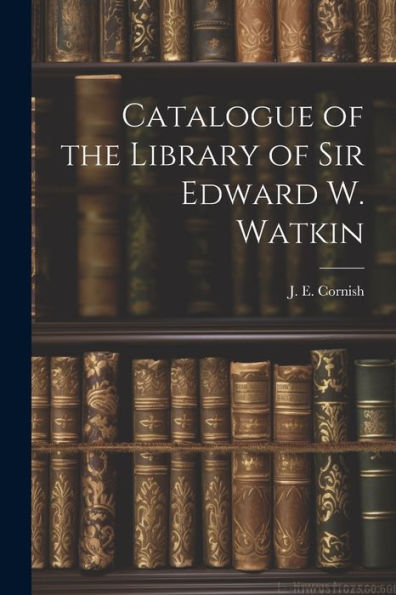 Catalogue Of The Library Of Sir Edward W. Watkin