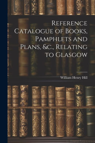 Reference Catalogue Of Books, Pamphlets And Plans, &C., Relating To Glasgow
