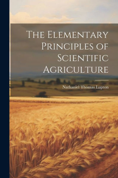 The Elementary Principles Of Scientific Agriculture