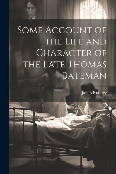 Some Account Of The Life And Character Of The Late Thomas Bateman