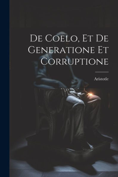 De Coelo, Et De Generatione Et Corruptione (French Edition)