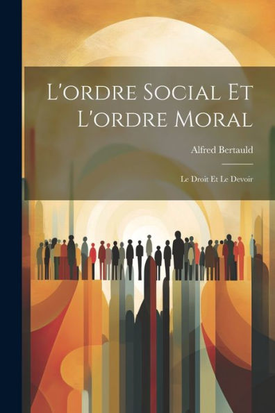 L'Ordre Social Et L'Ordre Moral: Le Droit Et Le Devoir (French Edition)
