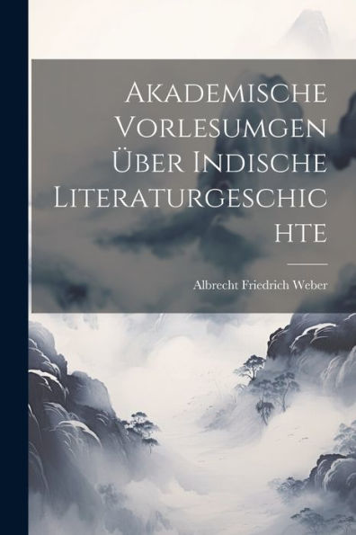 Akademische Vorlesumgen Über Indische Literaturgeschichte