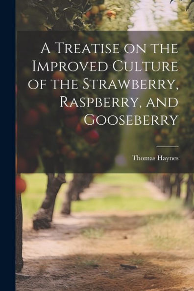 A Treatise On The Improved Culture Of The Strawberry, Raspberry, And Gooseberry