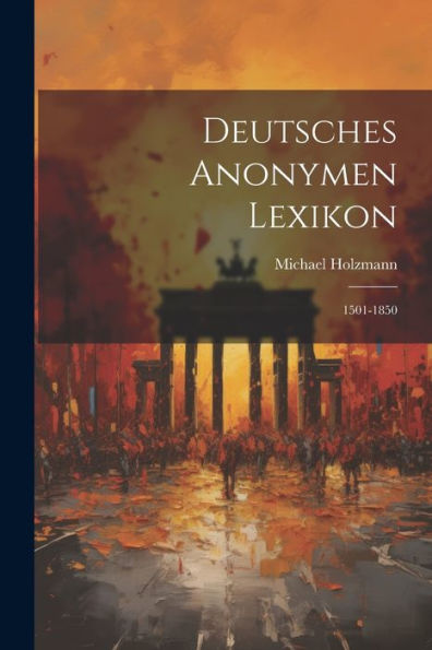 Deutsches Anonymen Lexikon: 1501-1850