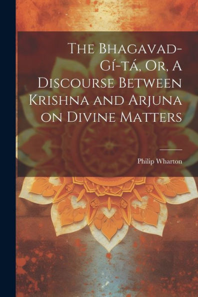 The Bhagavad-Gí-Tá, Or, A Discourse Between Krishna And Arjuna On Divine Matters