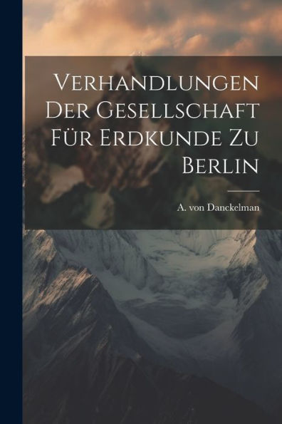 Verhandlungen Der Gesellschaft Für Erdkunde Zu Berlin