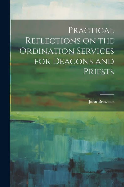 Practical Reflections On The Ordination Services For Deacons And Priests