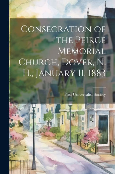 Consecration Of The Peirce Memorial Church, Dover, N. H., January 11, 1883