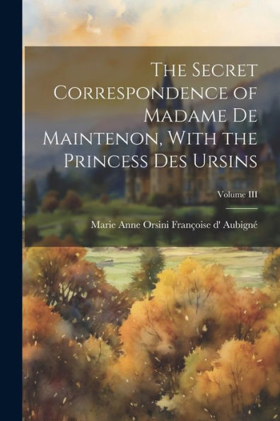 The Secret Correspondence Of Madame De Maintenon, With The Princess Des Ursins; Volume Iii