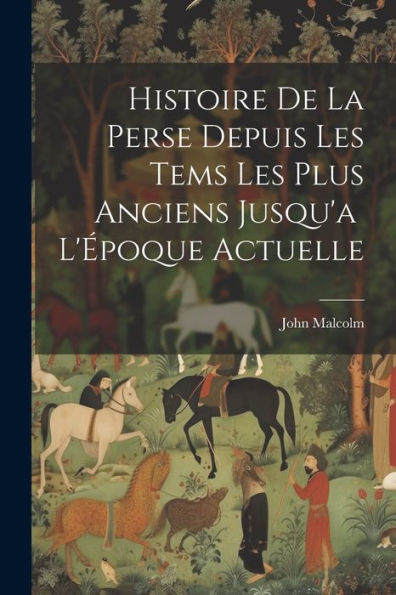 Histoire De La Perse Depuis Les Tems Les Plus Anciens Jusqu'A L'Époque Actuelle (French Edition)