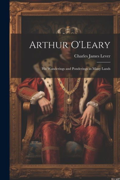 Arthur O'Leary: His Wanderings And Ponderings In Many Lands