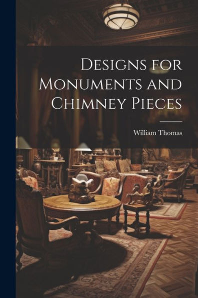Designs For Monuments And Chimney Pieces