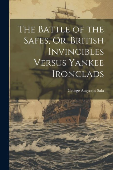 The Battle Of The Safes, Or, British Invincibles Versus Yankee Ironclads