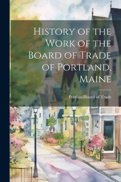History Of The Work Of The Board Of Trade Of Portland, Maine