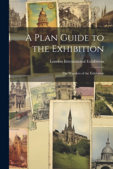 A Plan Guide To The Exhibition: The Wonders Of The Exhibition