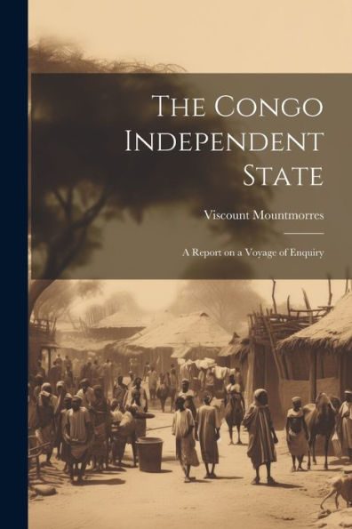 The Congo Independent State: A Report On A Voyage Of Enquiry