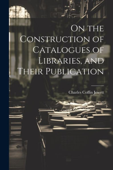 On The Construction Of Catalogues Of Libraries, And Their Publication