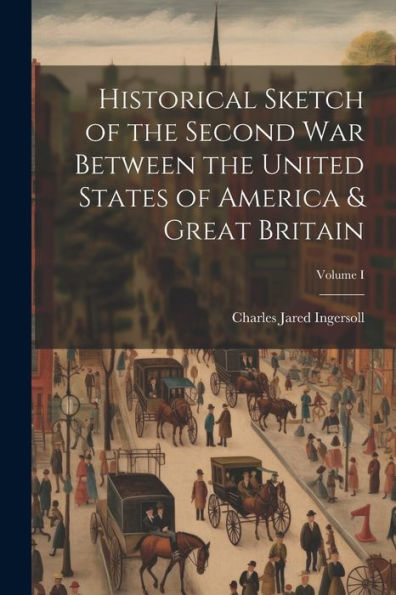Historical Sketch Of The Second War Between The United States Of America & Great Britain; Volume I