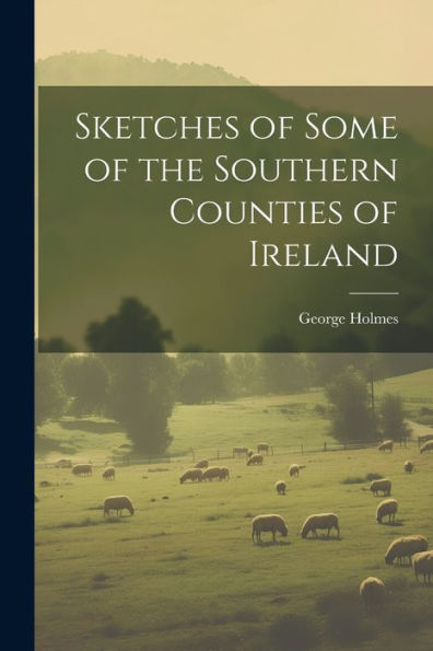 Sketches Of Some Of The Southern Counties Of Ireland