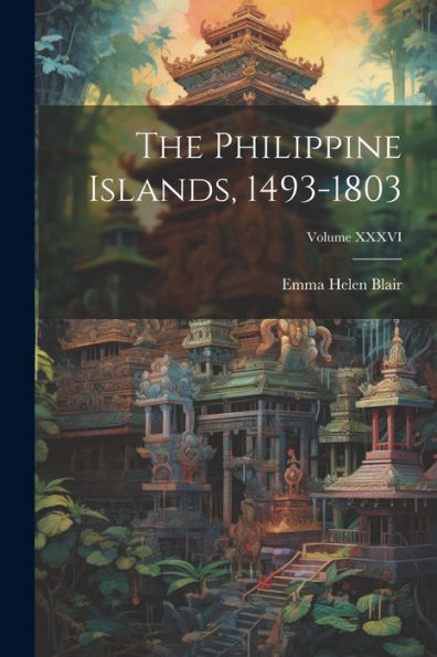The Philippine Islands, 1493-1803; Volume Xxxvi