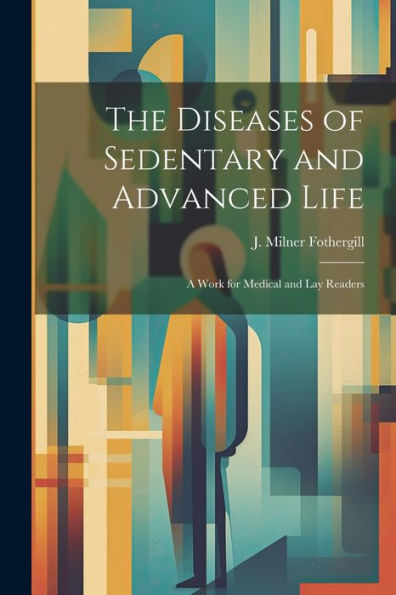 The Diseases Of Sedentary And Advanced Life: A Work For Medical And Lay Readers