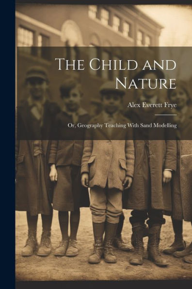 The Child And Nature: Or, Geography Teaching With Sand Modelling