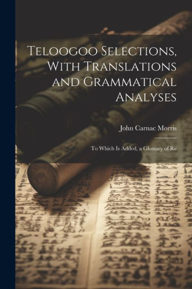 Teloogoo Selections, With Translations And Grammatical Analyses: To Which Is Added, A Glossary Of Re