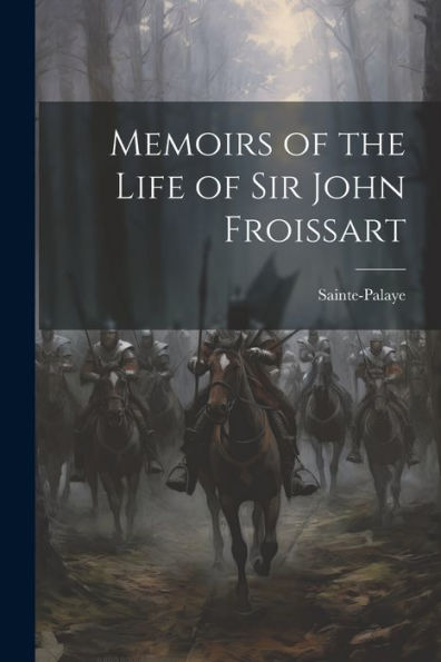 Memoirs Of The Life Of Sir John Froissart