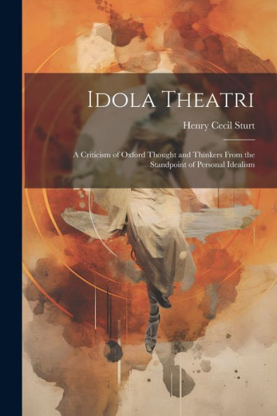 Idola Theatri: A Criticism Of Oxford Thought And Thinkers From The Standpoint Of Personal Idealism