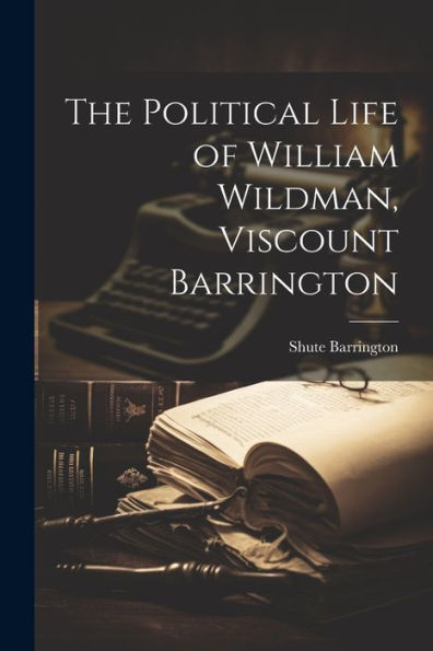 The Political Life Of William Wildman, Viscount Barrington