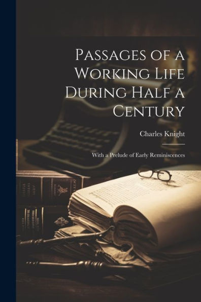 Passages Of A Working Life During Half A Century: With A Prelude Of Early Reminiscences