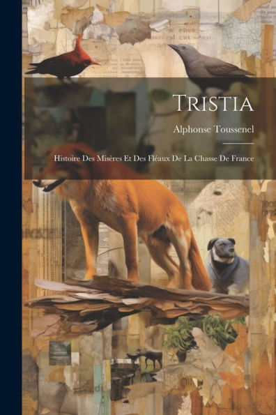 Tristia: Histoire Des Misères Et Des Fléaux De La Chasse De France