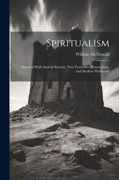 Spiritualism: Identical With Ancient Sorcery, New Testament Demonology, And Modern Witchcraft