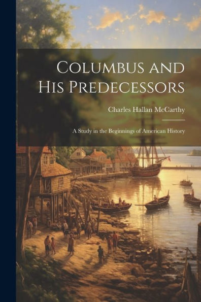 Columbus And His Predecessors: A Study In The Beginnings Of American History
