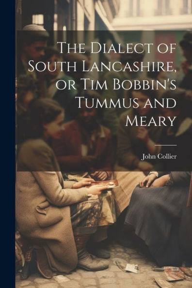 The Dialect Of South Lancashire, Or Tim Bobbin's Tummus And Meary