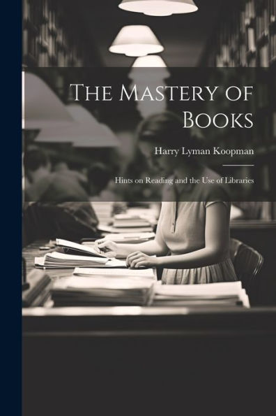 The Mastery Of Books: Hints On Reading And The Use Of Libraries