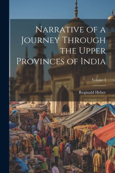 Narrative Of A Journey Through The Upper Provinces Of India; Volume I