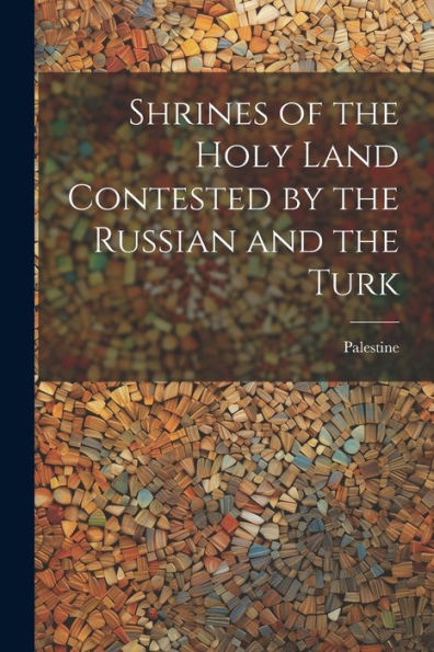 Shrines Of The Holy Land Contested By The Russian And The Turk