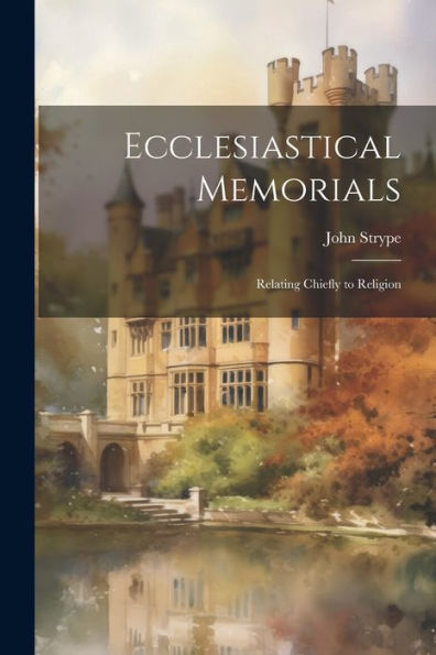 Ecclesiastical Memorials; Relating Chiefly To Religion