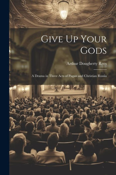 Give Up Your Gods: A Drama In Three Acts Of Pagan And Christian Russia