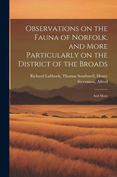 Observations On The Fauna Of Norfolk, And More Particularly On The District Of The Broads: And More