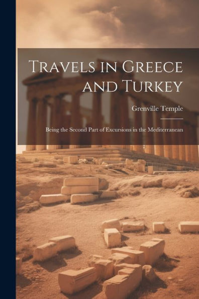 Travels In Greece And Turkey: Being The Second Part Of Excursions In The Mediterranean