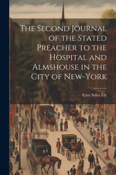 The Second Journal Of The Stated Preacher To The Hospital And Almshouse In The City Of New-York