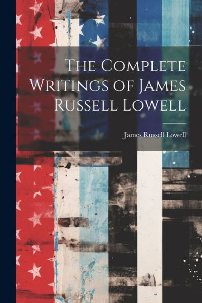 The Complete Writings Of James Russell Lowell