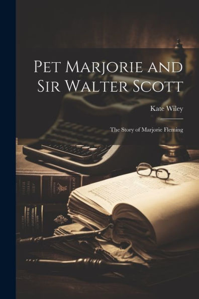 Pet Marjorie And Sir Walter Scott: The Story Of Marjorie Fleming