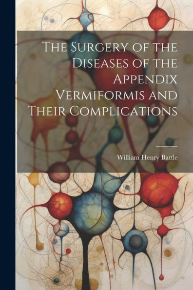 The Surgery Of The Diseases Of The Appendix Vermiformis And Their Complications